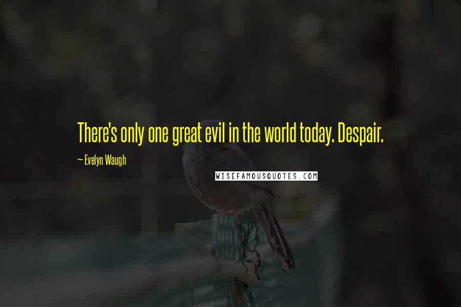 Evelyn Waugh Quotes: There's only one great evil in the world today. Despair.