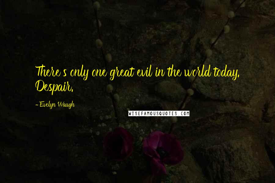 Evelyn Waugh Quotes: There's only one great evil in the world today. Despair.
