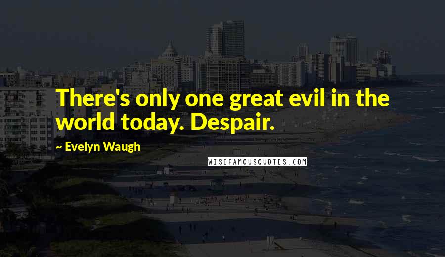 Evelyn Waugh Quotes: There's only one great evil in the world today. Despair.
