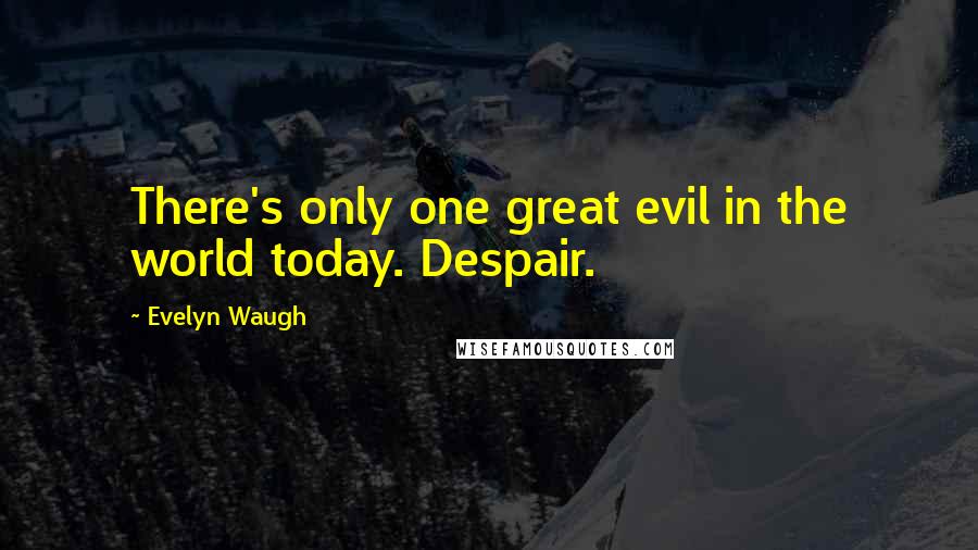 Evelyn Waugh Quotes: There's only one great evil in the world today. Despair.