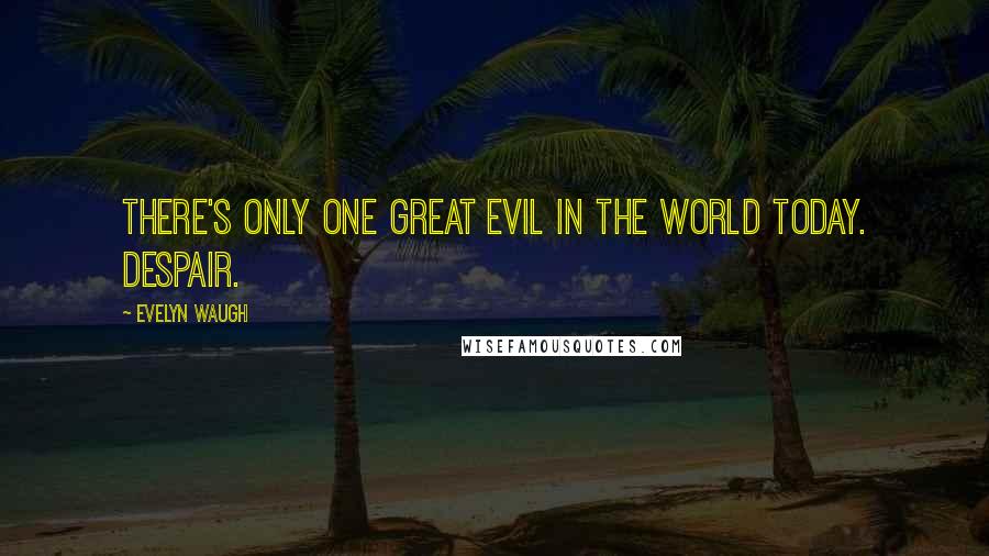 Evelyn Waugh Quotes: There's only one great evil in the world today. Despair.