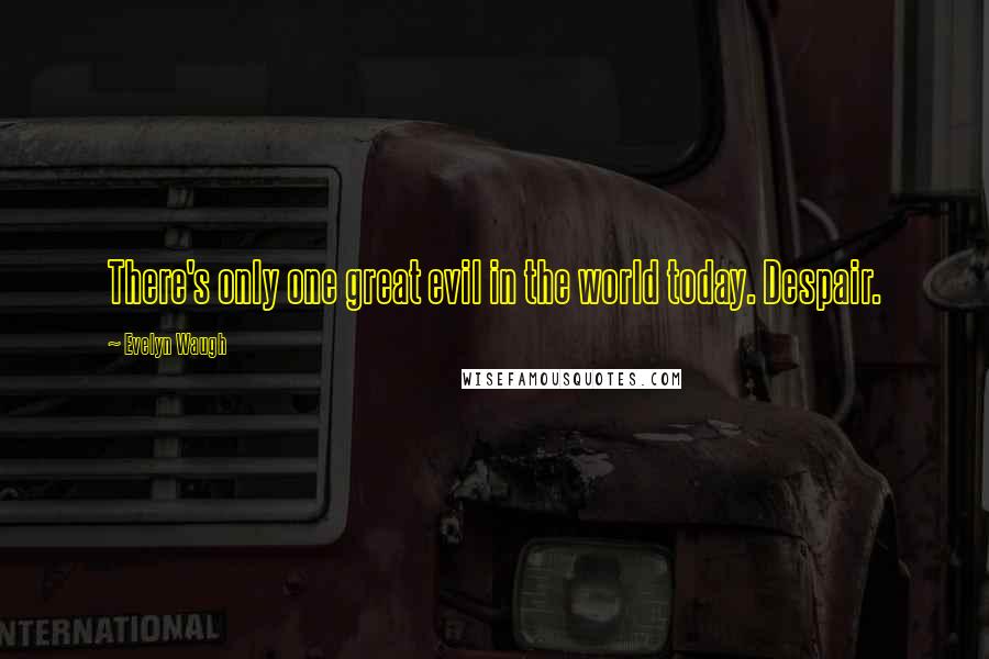 Evelyn Waugh Quotes: There's only one great evil in the world today. Despair.