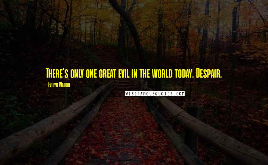 Evelyn Waugh Quotes: There's only one great evil in the world today. Despair.