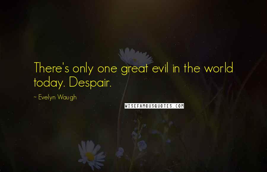 Evelyn Waugh Quotes: There's only one great evil in the world today. Despair.