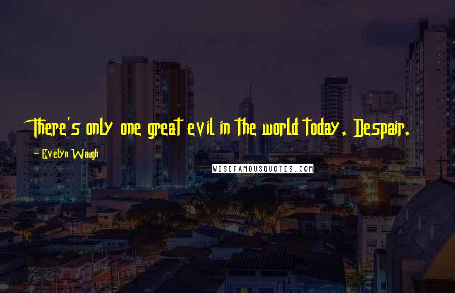 Evelyn Waugh Quotes: There's only one great evil in the world today. Despair.