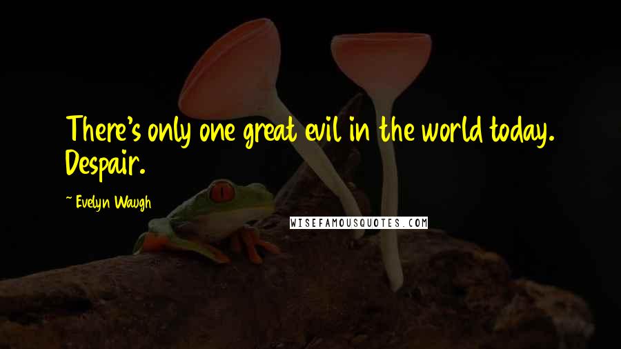 Evelyn Waugh Quotes: There's only one great evil in the world today. Despair.