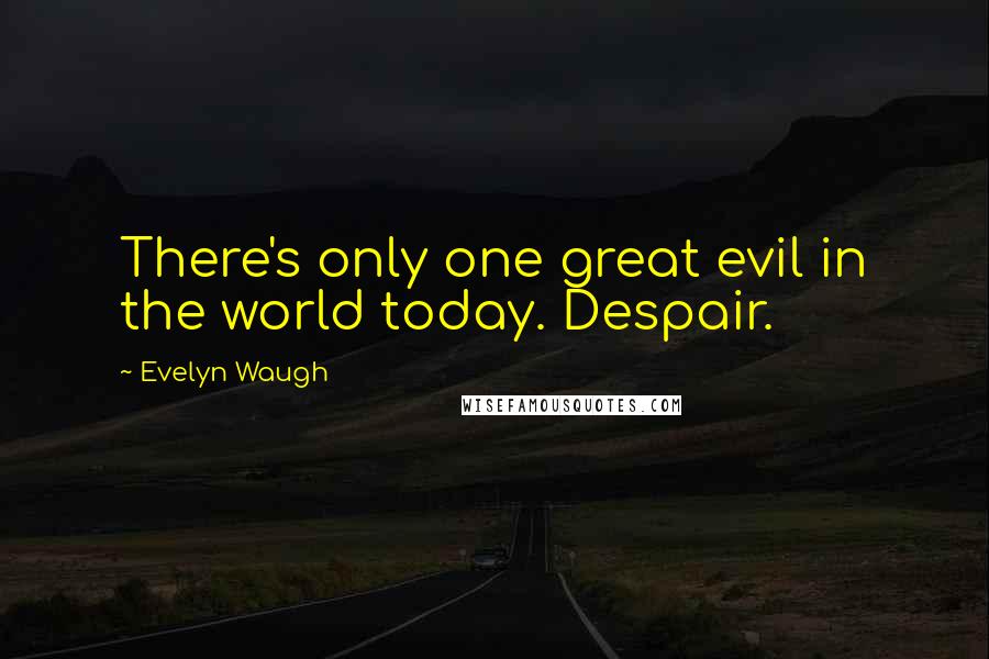 Evelyn Waugh Quotes: There's only one great evil in the world today. Despair.
