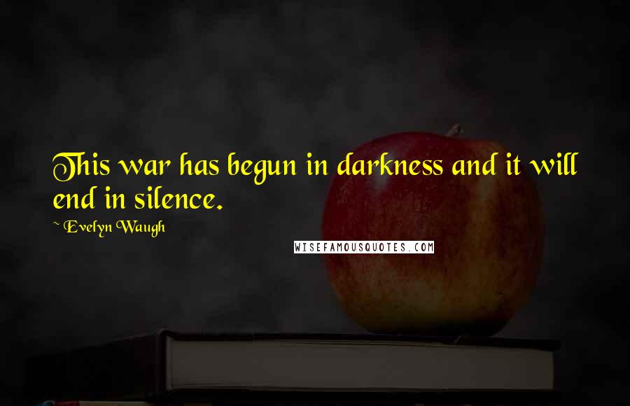 Evelyn Waugh Quotes: This war has begun in darkness and it will end in silence.