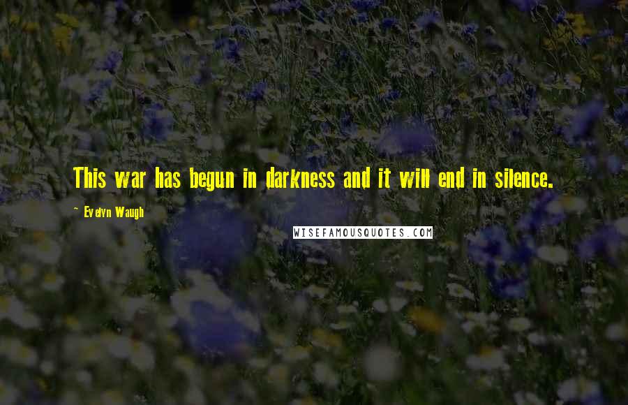 Evelyn Waugh Quotes: This war has begun in darkness and it will end in silence.