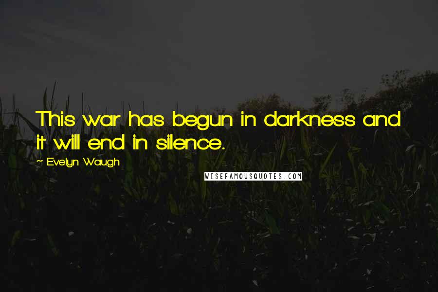 Evelyn Waugh Quotes: This war has begun in darkness and it will end in silence.