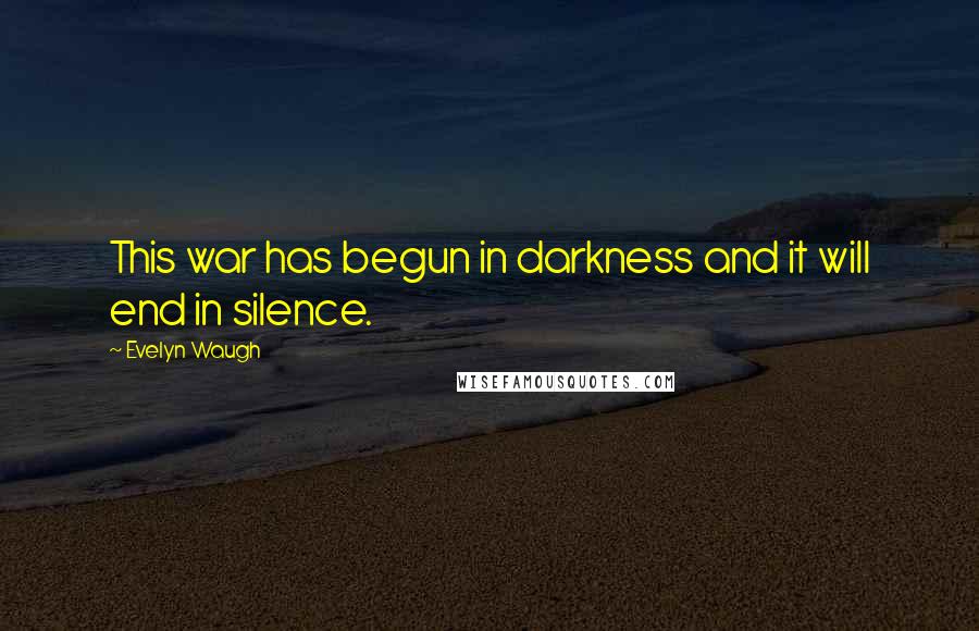 Evelyn Waugh Quotes: This war has begun in darkness and it will end in silence.