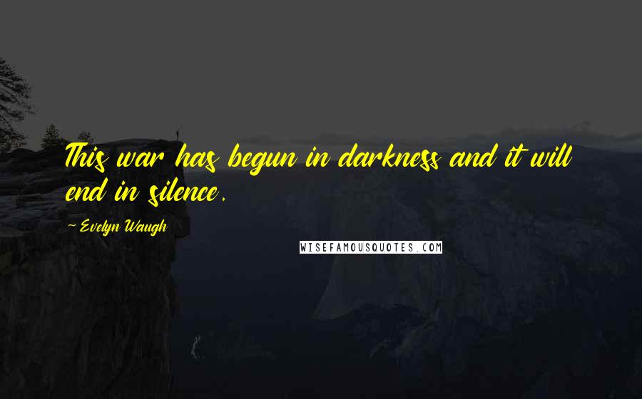 Evelyn Waugh Quotes: This war has begun in darkness and it will end in silence.