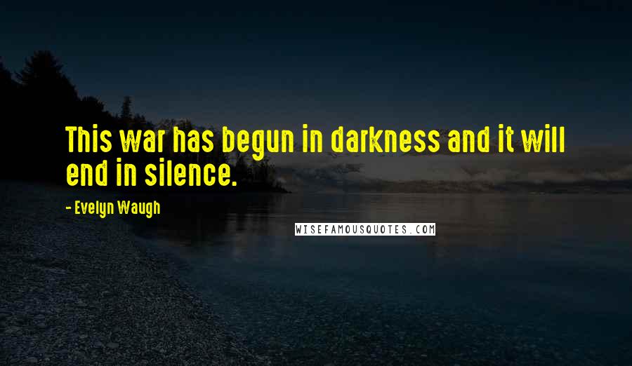 Evelyn Waugh Quotes: This war has begun in darkness and it will end in silence.