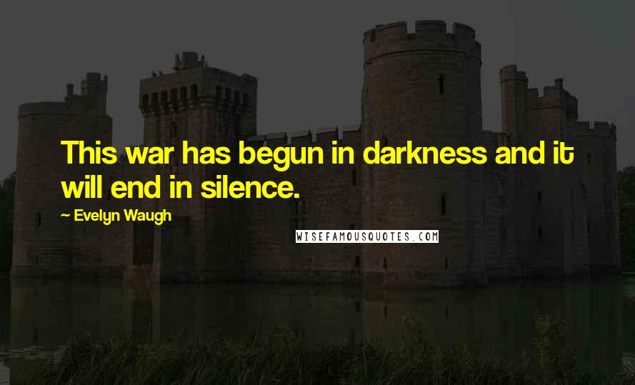 Evelyn Waugh Quotes: This war has begun in darkness and it will end in silence.