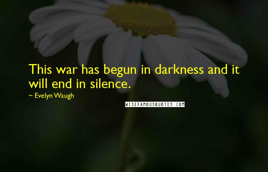 Evelyn Waugh Quotes: This war has begun in darkness and it will end in silence.