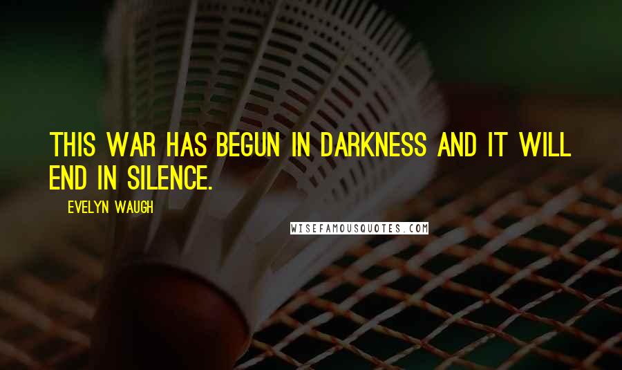 Evelyn Waugh Quotes: This war has begun in darkness and it will end in silence.