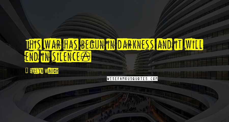 Evelyn Waugh Quotes: This war has begun in darkness and it will end in silence.