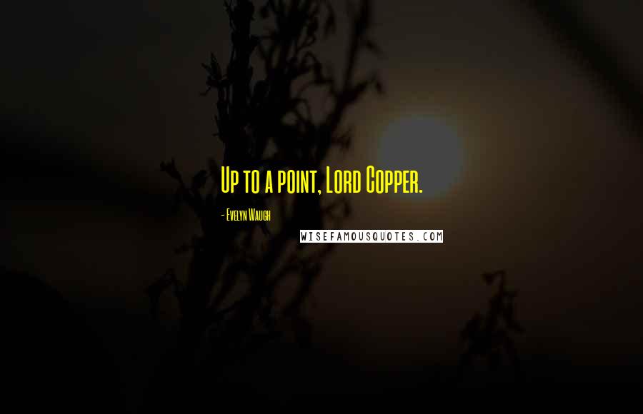 Evelyn Waugh Quotes: Up to a point, Lord Copper.