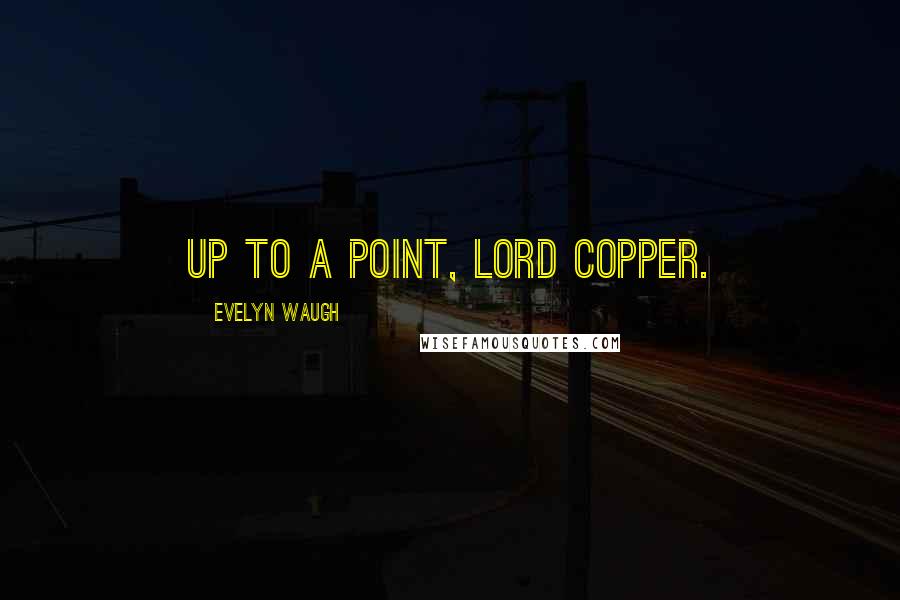 Evelyn Waugh Quotes: Up to a point, Lord Copper.