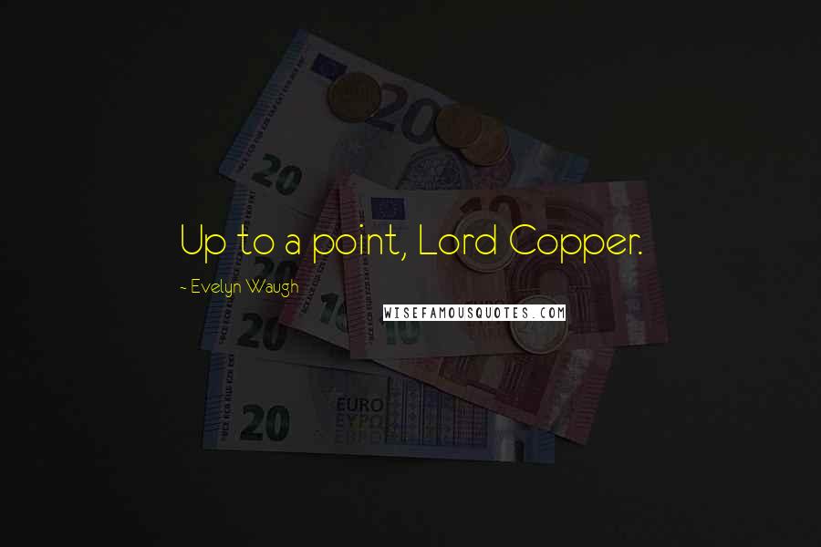 Evelyn Waugh Quotes: Up to a point, Lord Copper.