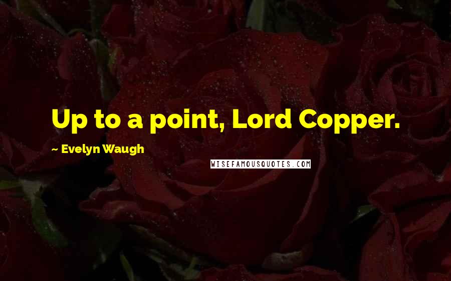 Evelyn Waugh Quotes: Up to a point, Lord Copper.
