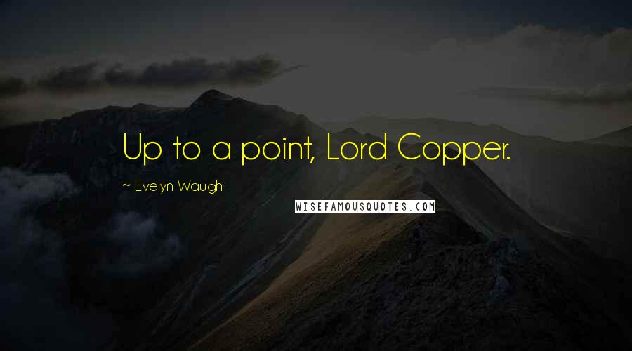 Evelyn Waugh Quotes: Up to a point, Lord Copper.