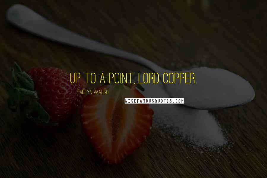 Evelyn Waugh Quotes: Up to a point, Lord Copper.