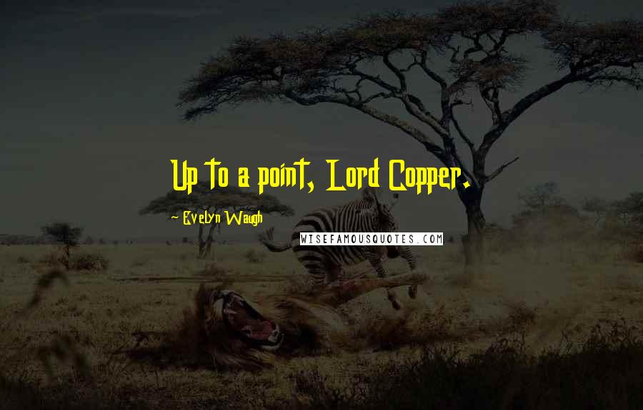Evelyn Waugh Quotes: Up to a point, Lord Copper.