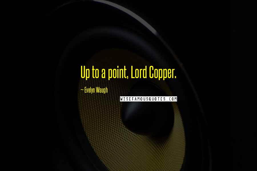 Evelyn Waugh Quotes: Up to a point, Lord Copper.
