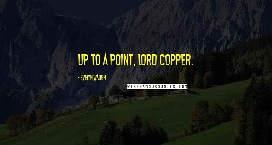 Evelyn Waugh Quotes: Up to a point, Lord Copper.