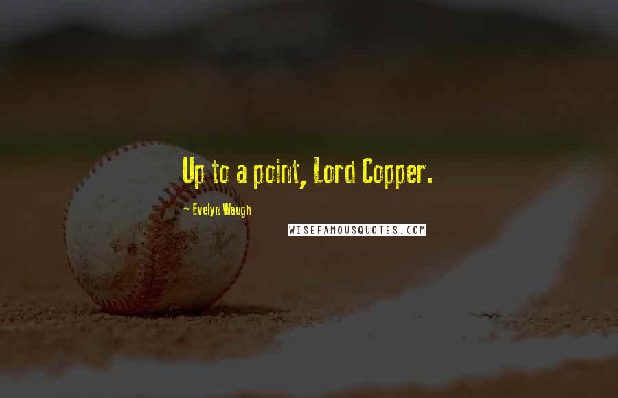 Evelyn Waugh Quotes: Up to a point, Lord Copper.