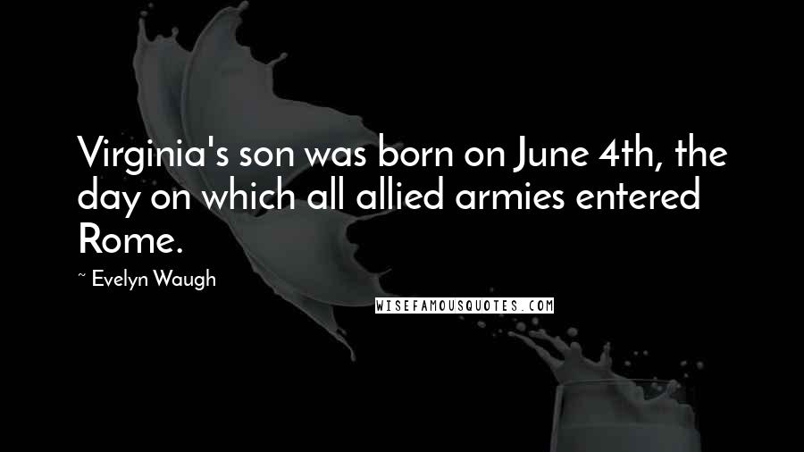 Evelyn Waugh Quotes: Virginia's son was born on June 4th, the day on which all allied armies entered Rome.