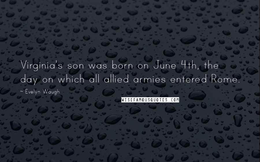 Evelyn Waugh Quotes: Virginia's son was born on June 4th, the day on which all allied armies entered Rome.