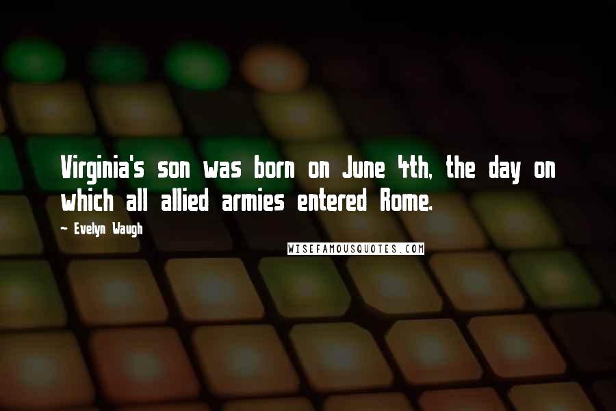 Evelyn Waugh Quotes: Virginia's son was born on June 4th, the day on which all allied armies entered Rome.