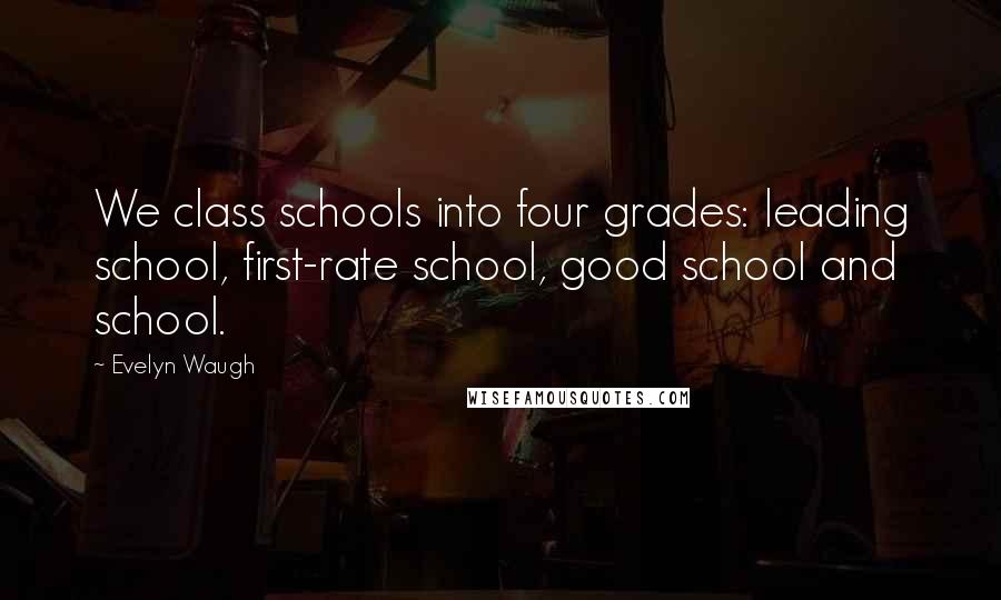 Evelyn Waugh Quotes: We class schools into four grades: leading school, first-rate school, good school and school.