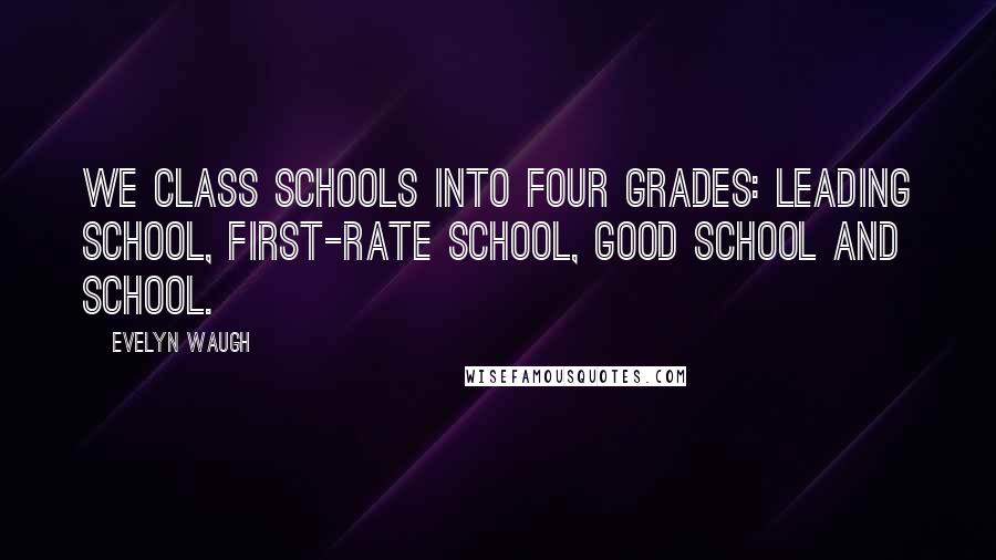 Evelyn Waugh Quotes: We class schools into four grades: leading school, first-rate school, good school and school.