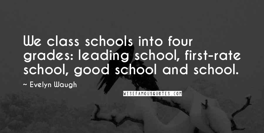 Evelyn Waugh Quotes: We class schools into four grades: leading school, first-rate school, good school and school.