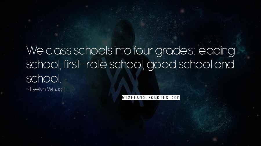 Evelyn Waugh Quotes: We class schools into four grades: leading school, first-rate school, good school and school.