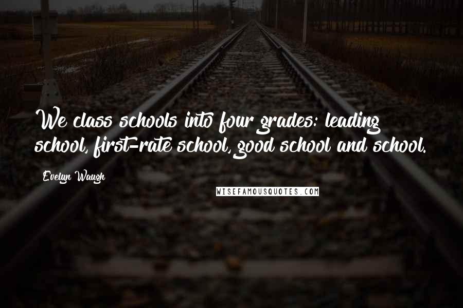 Evelyn Waugh Quotes: We class schools into four grades: leading school, first-rate school, good school and school.
