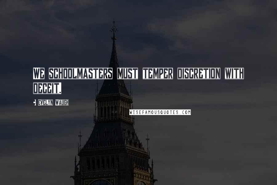 Evelyn Waugh Quotes: We schoolmasters must temper discretion with deceit.