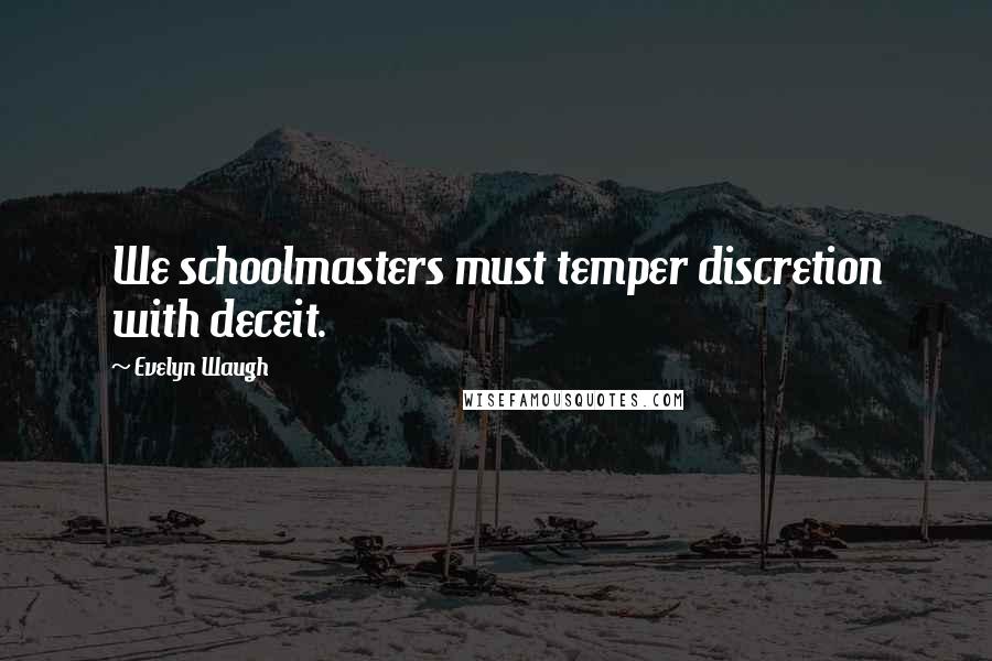 Evelyn Waugh Quotes: We schoolmasters must temper discretion with deceit.