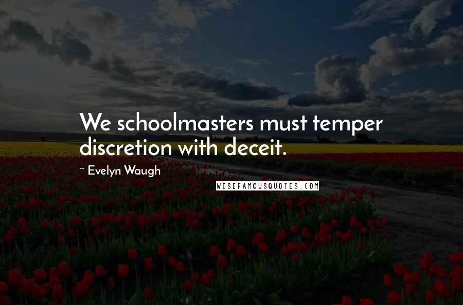 Evelyn Waugh Quotes: We schoolmasters must temper discretion with deceit.