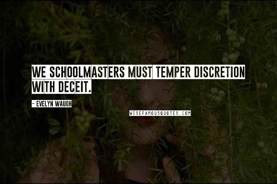 Evelyn Waugh Quotes: We schoolmasters must temper discretion with deceit.