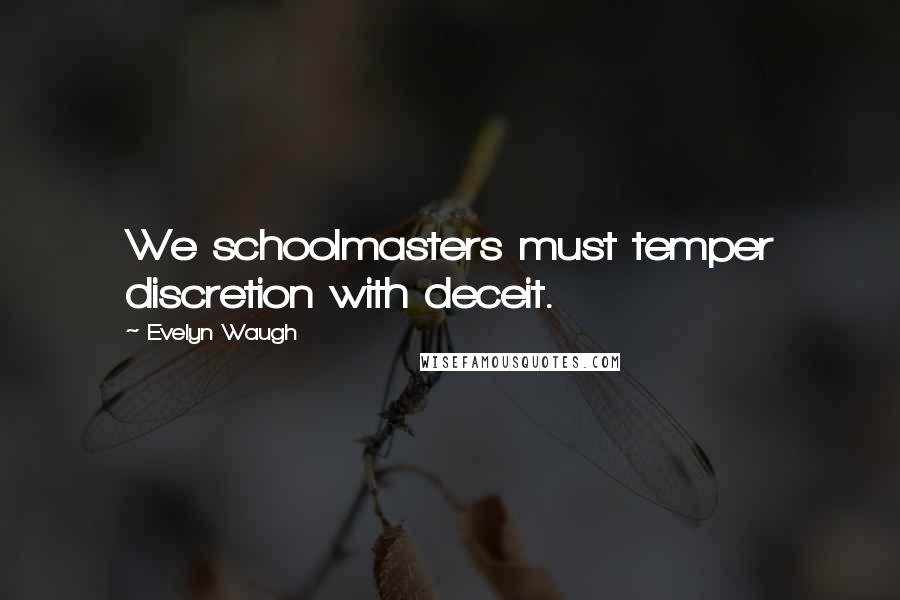 Evelyn Waugh Quotes: We schoolmasters must temper discretion with deceit.