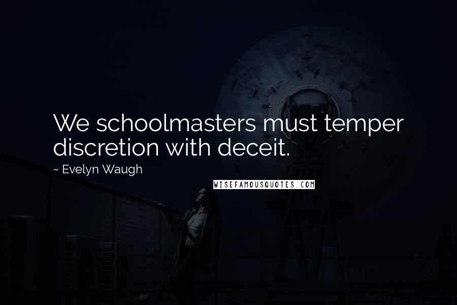 Evelyn Waugh Quotes: We schoolmasters must temper discretion with deceit.