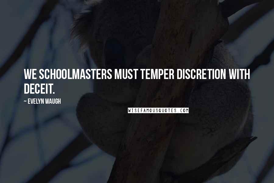 Evelyn Waugh Quotes: We schoolmasters must temper discretion with deceit.