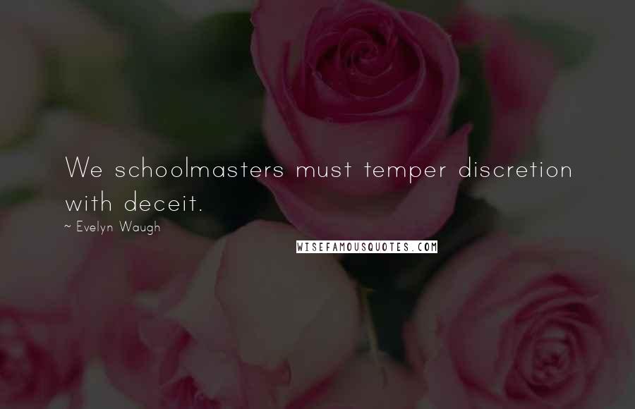 Evelyn Waugh Quotes: We schoolmasters must temper discretion with deceit.