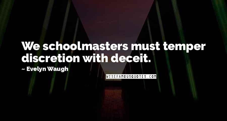 Evelyn Waugh Quotes: We schoolmasters must temper discretion with deceit.