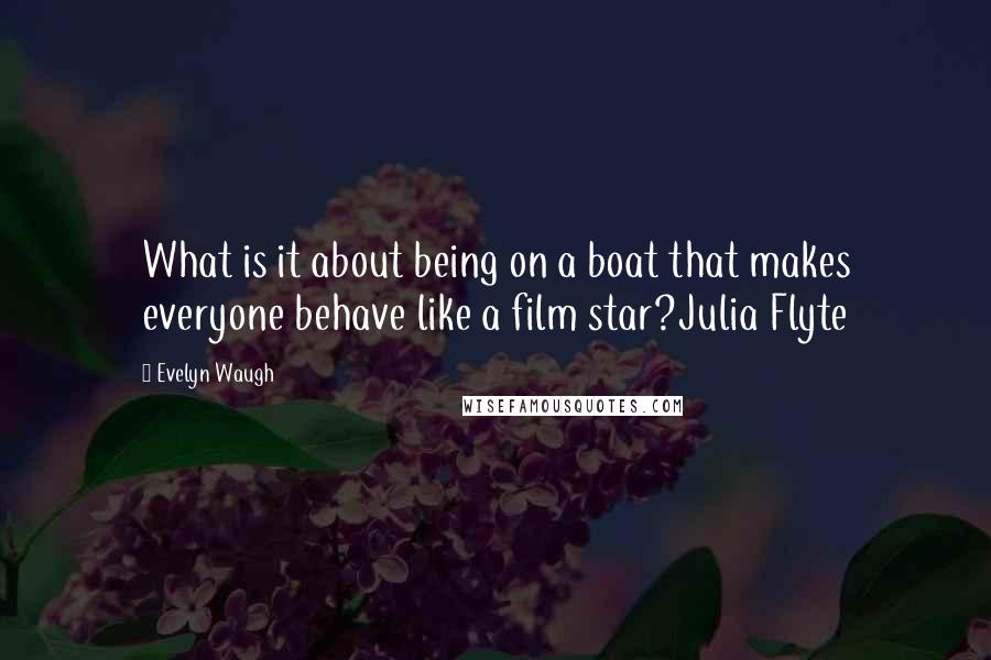 Evelyn Waugh Quotes: What is it about being on a boat that makes everyone behave like a film star?Julia Flyte