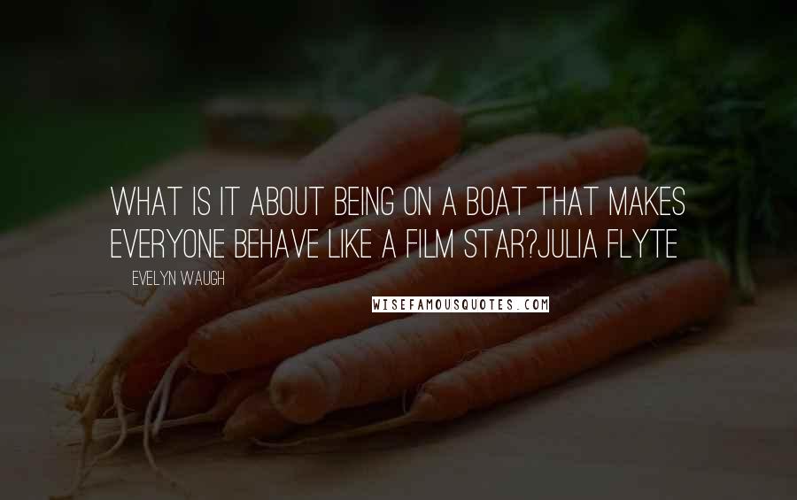 Evelyn Waugh Quotes: What is it about being on a boat that makes everyone behave like a film star?Julia Flyte